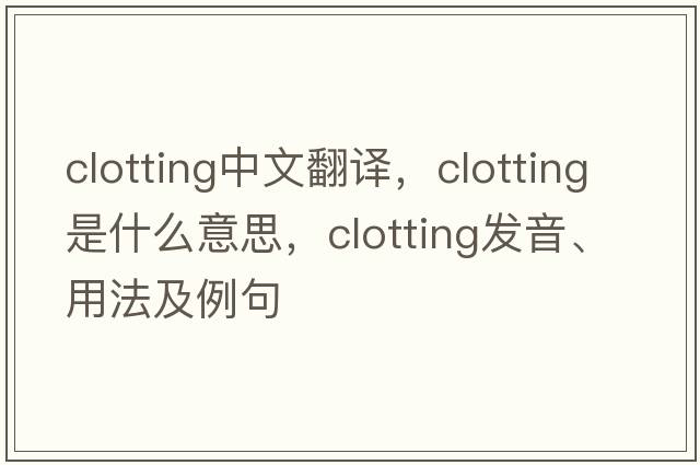 clotting中文翻譯，clotting是什么意思，clotting發(fā)音、用法及例句