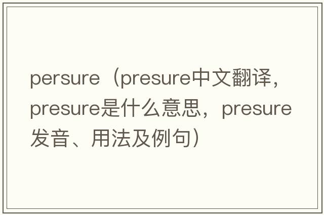 persure（presure中文翻譯，presure是什么意思，presure發(fā)音、用法及例句）