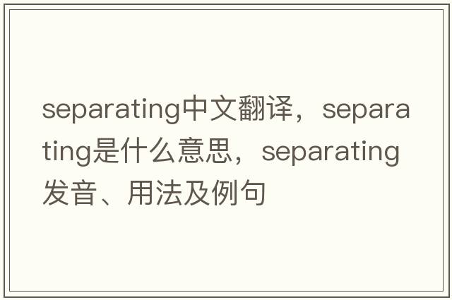 separating中文翻譯，separating是什么意思，separating發(fā)音、用法及例句