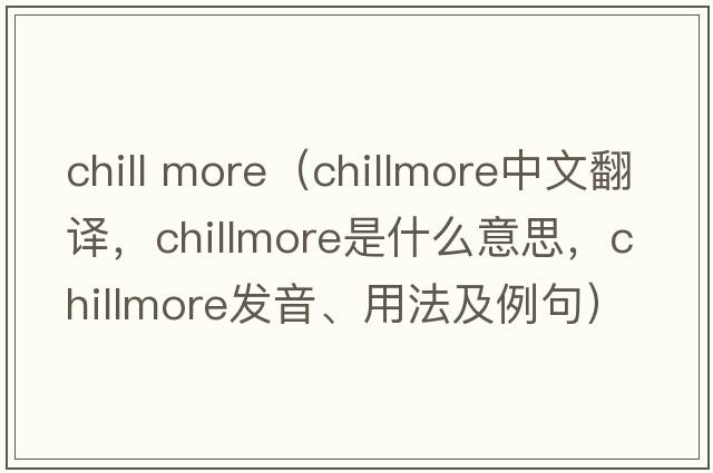 chill more（chillmore中文翻譯，chillmore是什么意思，chillmore發(fā)音、用法及例句）