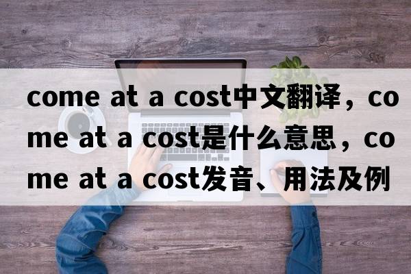 come at a cost中文翻譯，come at a cost是什么意思，come at a cost發(fā)音、用法及例句