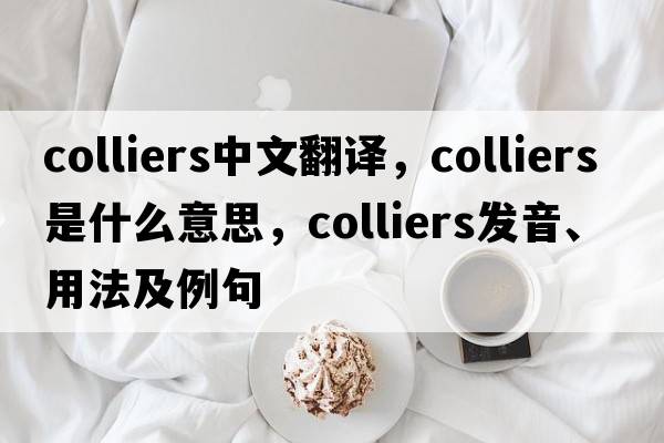 colliers中文翻譯，colliers是什么意思，colliers發(fā)音、用法及例句
