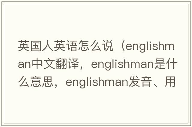 英國人英語怎么說（Englishman中文翻譯，Englishman是什么意思，Englishman發(fā)音、用法及例句）