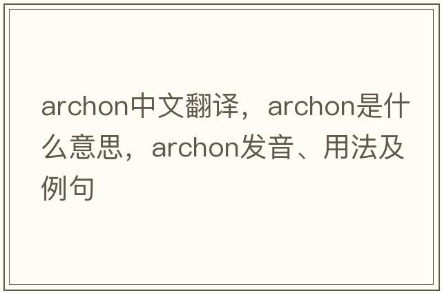 archon中文翻譯，archon是什么意思，archon發(fā)音、用法及例句