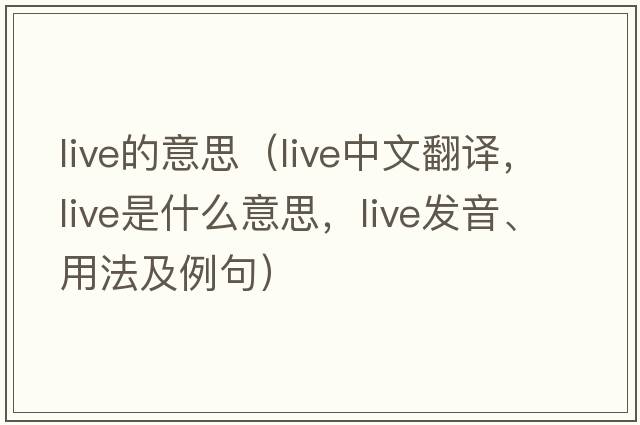 live的意思（live中文翻譯，live是什么意思，live發(fā)音、用法及例句）
