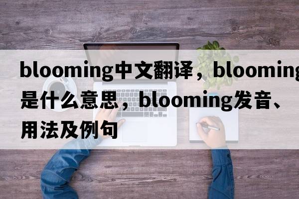 blooming中文翻譯，blooming是什么意思，blooming發(fā)音、用法及例句