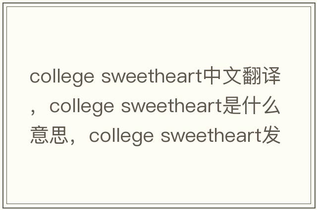 college sweetheart中文翻譯，college sweetheart是什么意思，college sweetheart發(fā)音、用法及例句