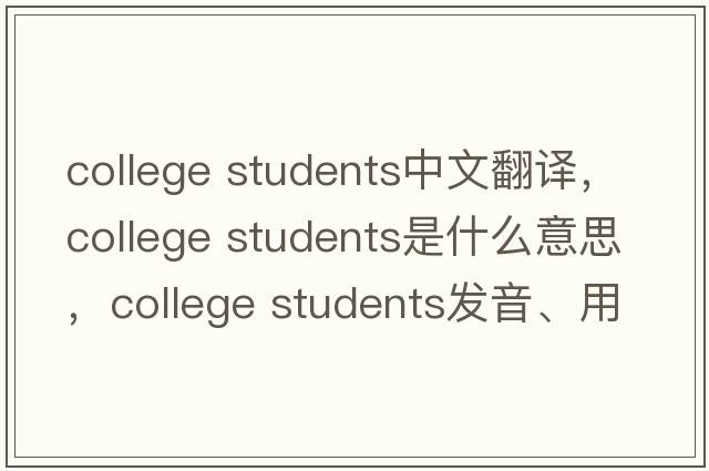 college students中文翻譯，college students是什么意思，college students發(fā)音、用法及例句