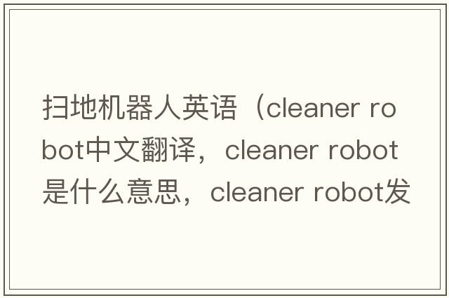 掃地機(jī)器人英語（cleaner robot中文翻譯，cleaner robot是什么意思，cleaner robot發(fā)音、用法及例句）