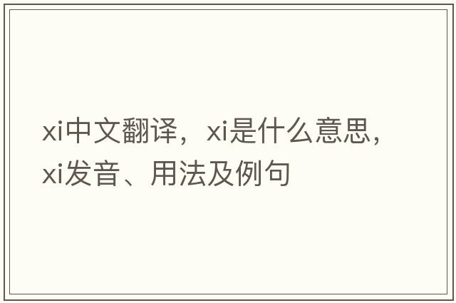xi中文翻譯，xi是什么意思，xi發(fā)音、用法及例句