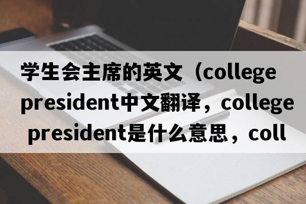 學生會主席的英文（college president中文翻譯，college president是什么意思，college president發(fā)音、用法及例句）
