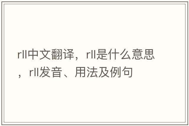 rll中文翻譯，rll是什么意思，rll發(fā)音、用法及例句