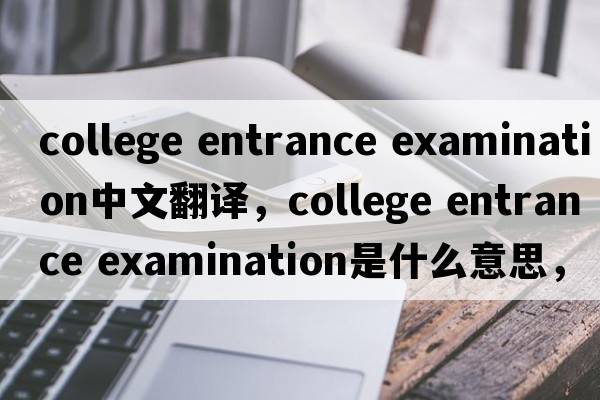 college entrance examination中文翻譯，college entrance examination是什么意思，college entrance examination發(fā)音、用法
