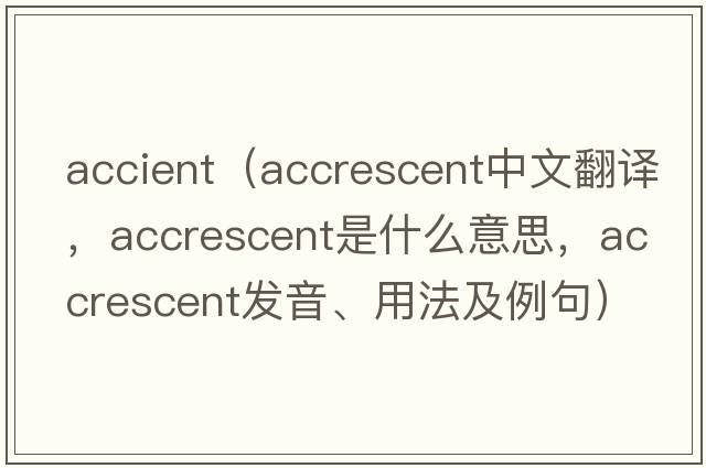 accient（accrescent中文翻譯，accrescent是什么意思，accrescent發(fā)音、用法及例句）