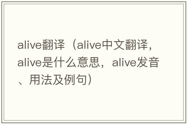 alive翻譯（alive中文翻譯，alive是什么意思，alive發(fā)音、用法及例句）