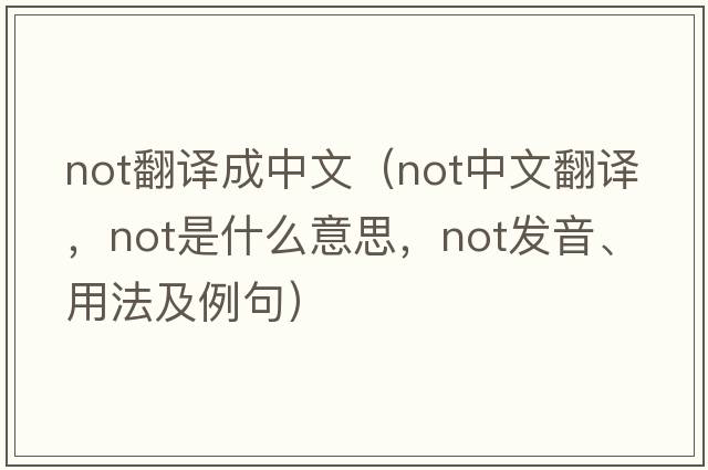 not翻譯成中文（not中文翻譯，not是什么意思，not發(fā)音、用法及例句）
