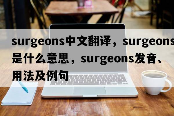 surgeons中文翻譯，surgeons是什么意思，surgeons發(fā)音、用法及例句