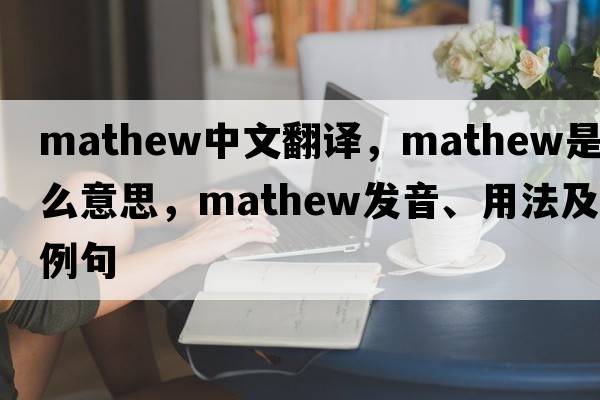 Mathew中文翻譯，Mathew是什么意思，Mathew發(fā)音、用法及例句