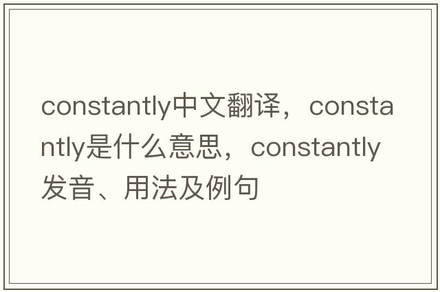 constantly中文翻譯，constantly是什么意思，constantly發(fā)音、用法及例句