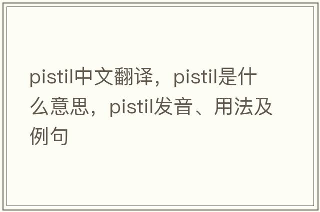 pistil中文翻譯，pistil是什么意思，pistil發(fā)音、用法及例句