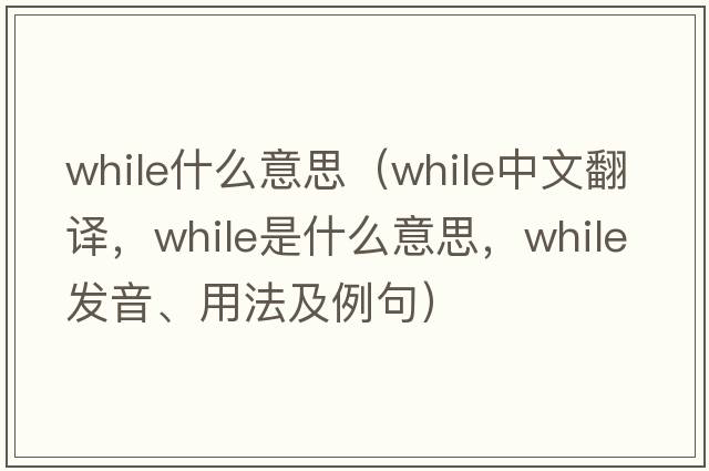 while什么意思（while中文翻譯，while是什么意思，while發(fā)音、用法及例句）
