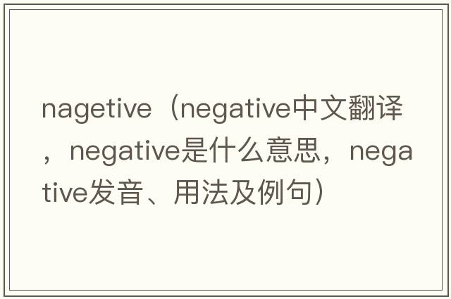 nagetive（negative中文翻譯，negative是什么意思，negative發(fā)音、用法及例句）