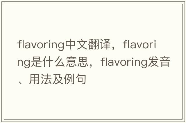 flavoring中文翻譯，flavoring是什么意思，flavoring發(fā)音、用法及例句