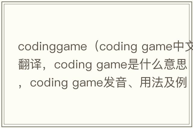 codinggame（coding game中文翻譯，coding game是什么意思，coding game發(fā)音、用法及例句）