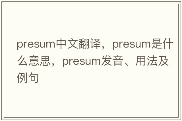 presum中文翻譯，presum是什么意思，presum發(fā)音、用法及例句