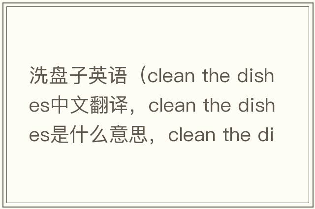 洗盤子英語(yǔ)（clean the dishes中文翻譯，clean the dishes是什么意思，clean the dishes發(fā)音、用法及例句）
