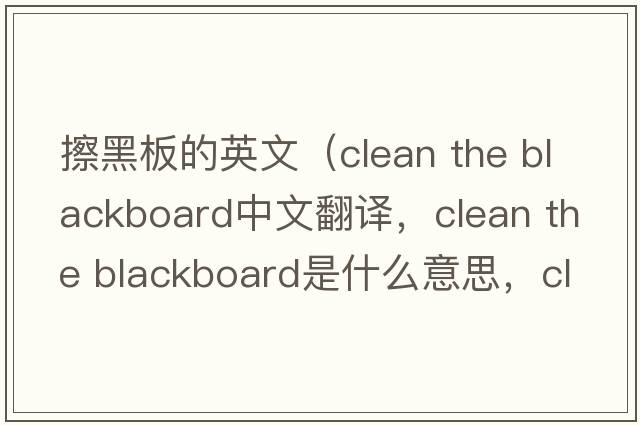 擦黑板的英文（clean the blackboard中文翻譯，clean the blackboard是什么意思，clean the blackboard發(fā)音、用法及例句）