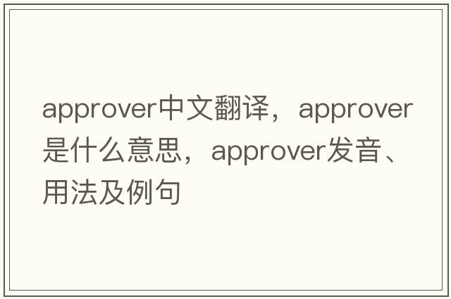 approver中文翻譯，approver是什么意思，approver發(fā)音、用法及例句