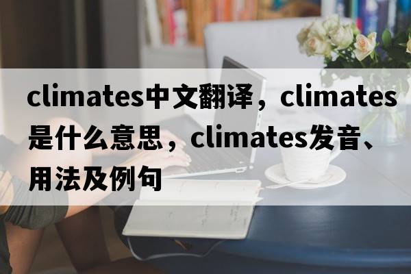 climates中文翻譯，climates是什么意思，climates發(fā)音、用法及例句