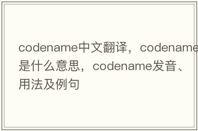 codename中文翻譯，codename是什么意思，codename發(fā)音、用法及例句