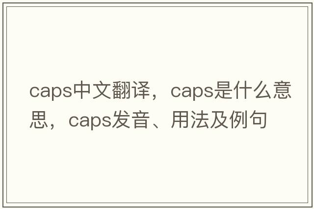 caps中文翻譯，caps是什么意思，caps發(fā)音、用法及例句