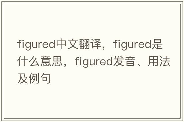 figured中文翻譯，figured是什么意思，figured發(fā)音、用法及例句
