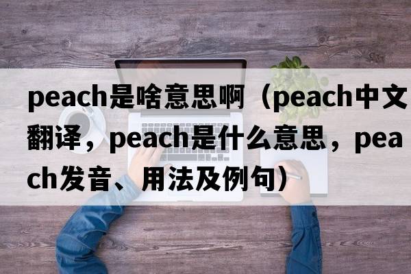 peach是啥意思?。╬each中文翻譯，peach是什么意思，peach發(fā)音、用法及例句）
