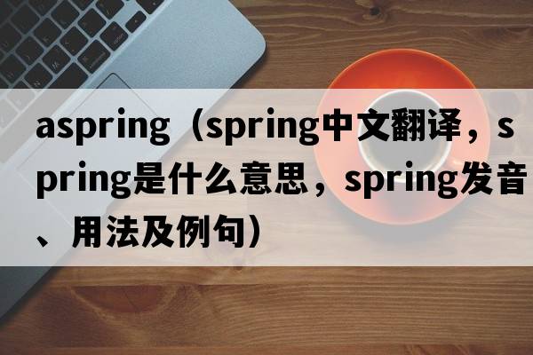 aspring（spring中文翻譯，spring是什么意思，spring發(fā)音、用法及例句）
