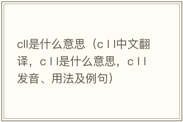 cll是什么意思（c l l中文翻譯，c l l是什么意思，c l l發(fā)音、用法及例句）