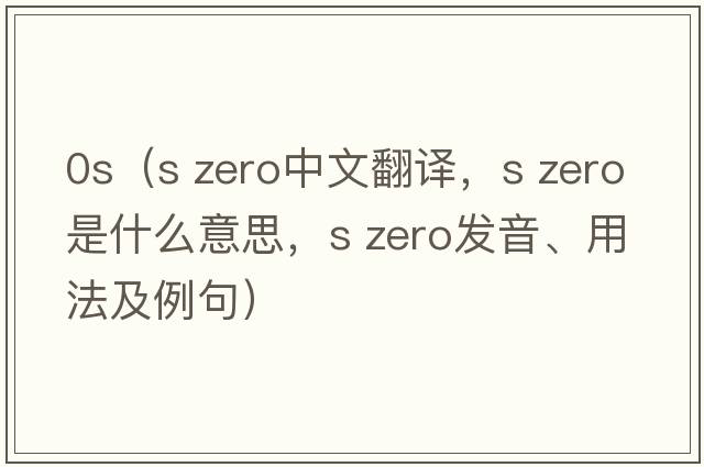 0s（s zero中文翻譯，s zero是什么意思，s zero發(fā)音、用法及例句）