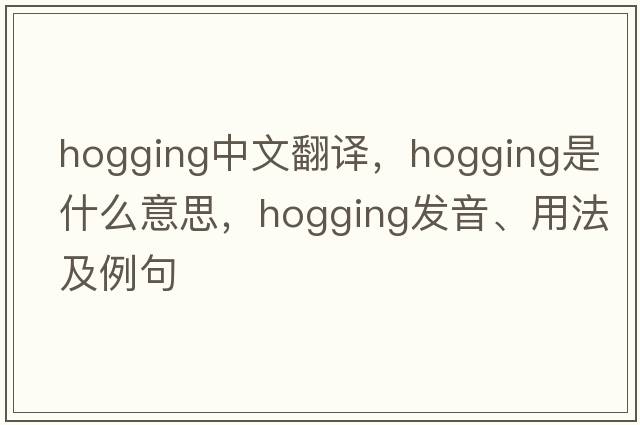 hogging中文翻譯，hogging是什么意思，hogging發(fā)音、用法及例句