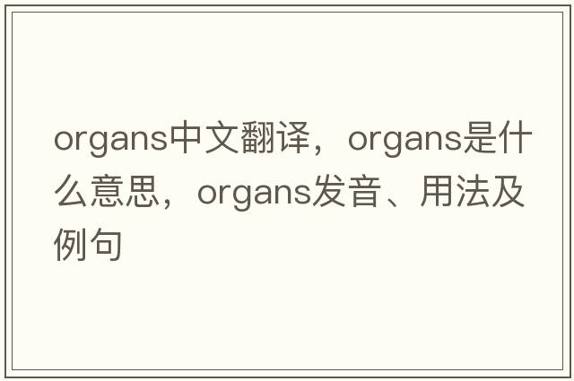 organs中文翻譯，organs是什么意思，organs發(fā)音、用法及例句