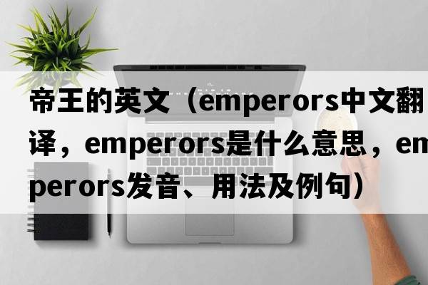帝王的英文（emperors中文翻譯，emperors是什么意思，emperors發(fā)音、用法及例句）