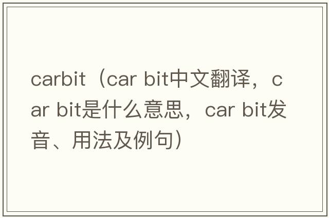 carbit（car bit中文翻譯，car bit是什么意思，car bit發(fā)音、用法及例句）