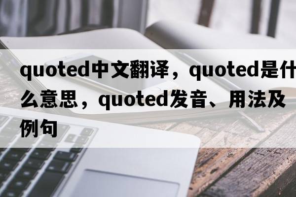 quoted中文翻譯，quoted是什么意思，quoted發(fā)音、用法及例句