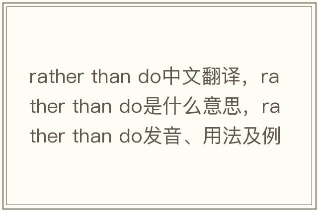 rather than do中文翻譯，rather than do是什么意思，rather than do發(fā)音、用法及例句