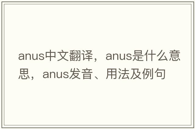 anus中文翻譯，anus是什么意思，anus發(fā)音、用法及例句