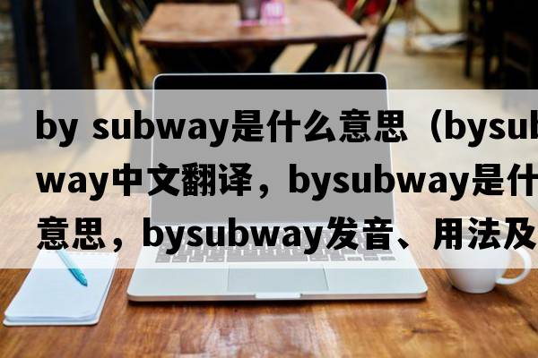 by subway是什么意思（bysubway中文翻譯，bysubway是什么意思，bysubway發(fā)音、用法及例句）