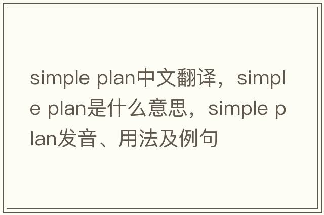 simple plan中文翻譯，simple plan是什么意思，simple plan發(fā)音、用法及例句