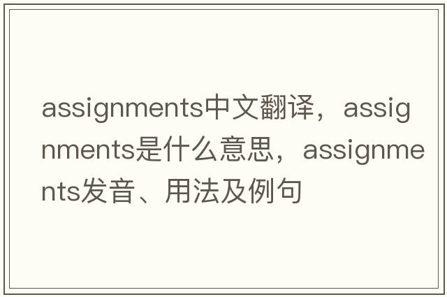 assignments中文翻譯，assignments是什么意思，assignments發(fā)音、用法及例句